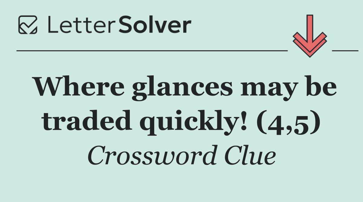 Where glances may be traded quickly! (4,5)