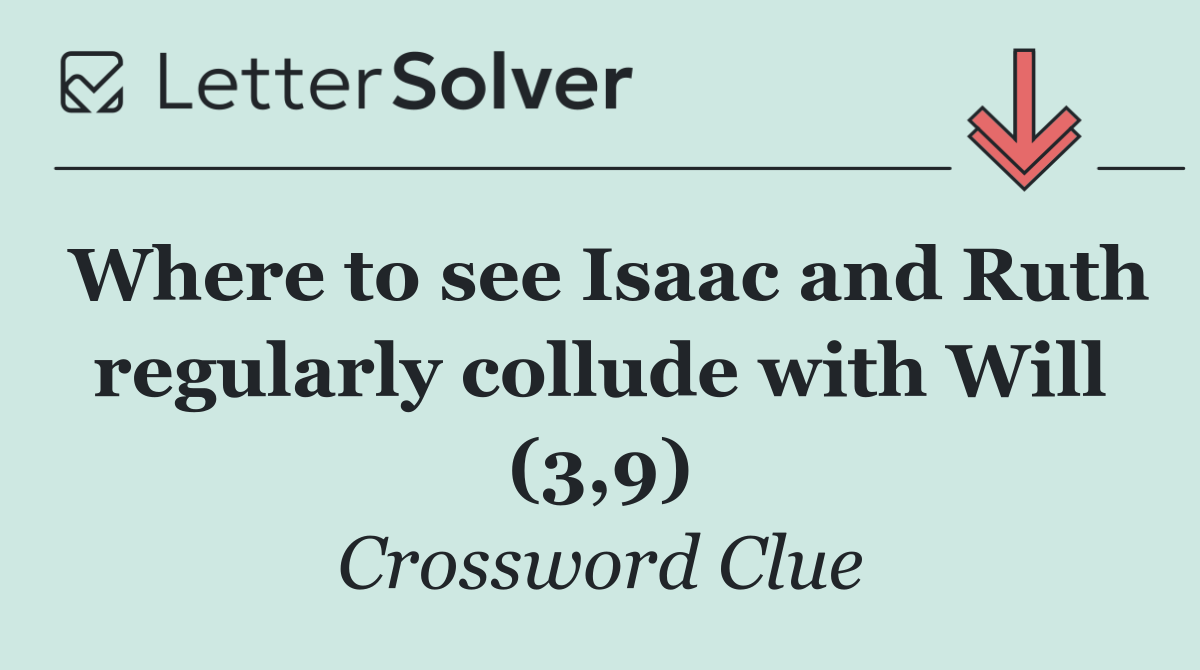 Where to see Isaac and Ruth regularly collude with Will (3,9)