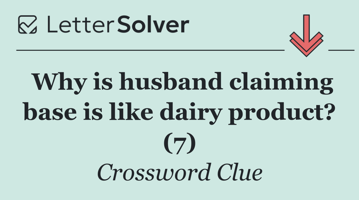 Why is husband claiming base is like dairy product? (7)