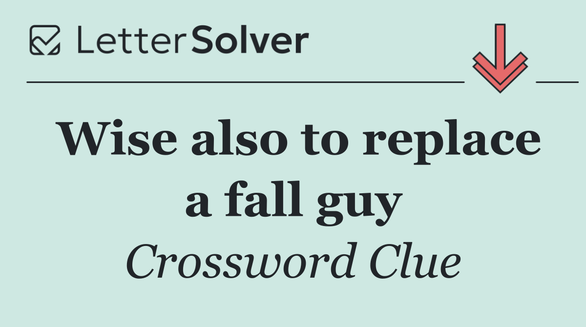 Wise also to replace a fall guy