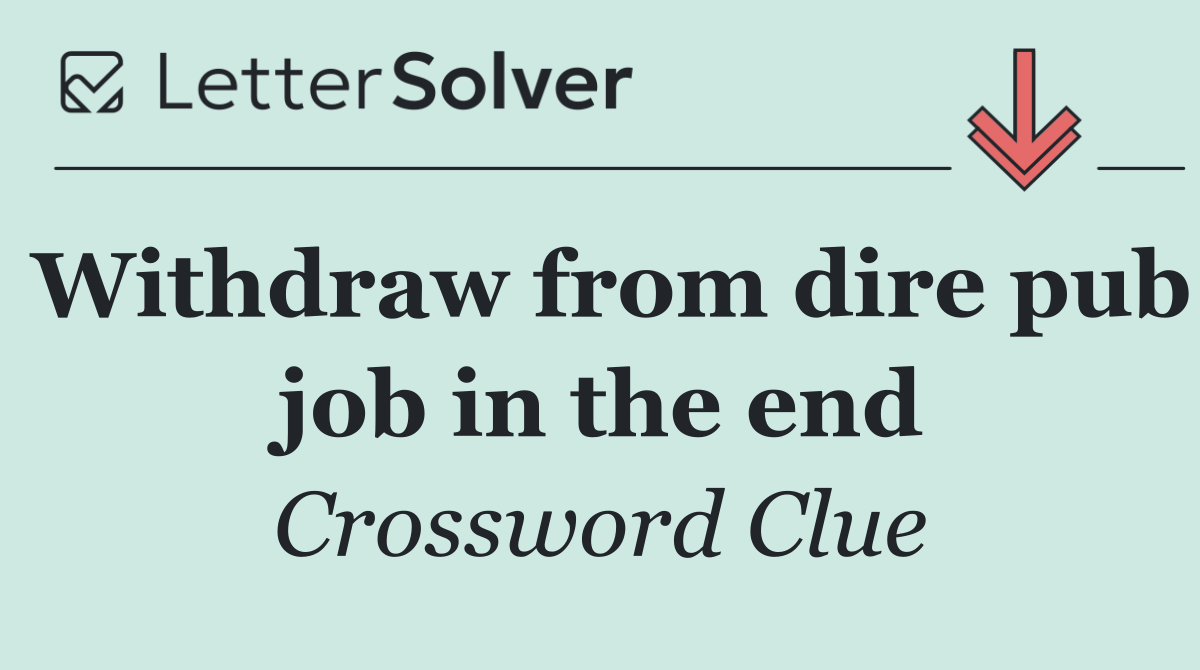 Withdraw from dire pub job in the end