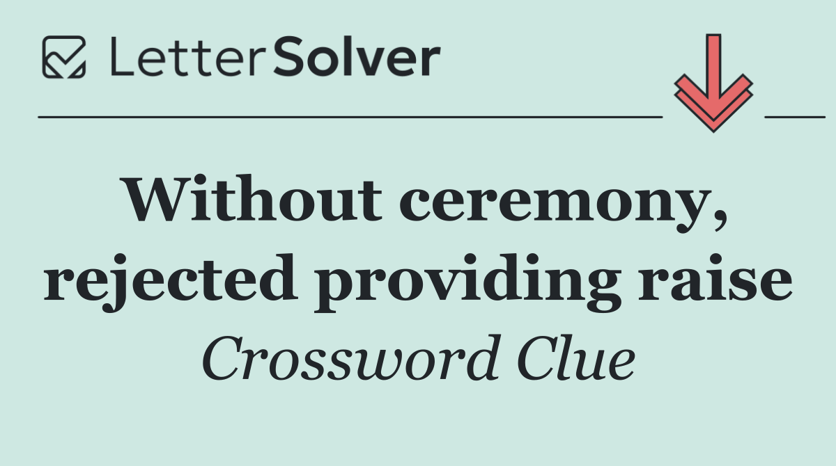 Without ceremony, rejected providing raise
