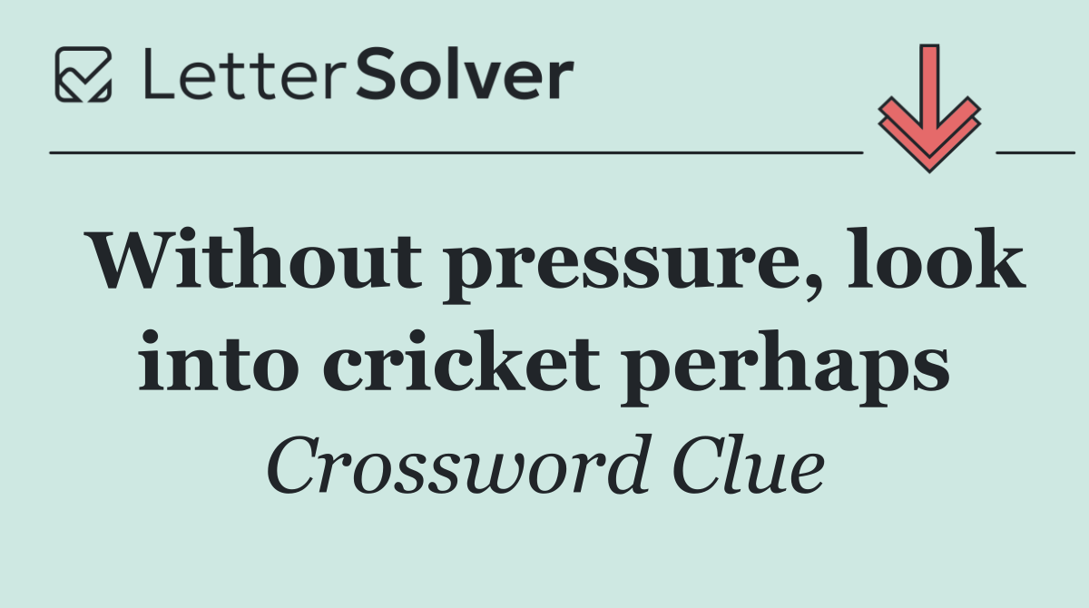 Without pressure, look into cricket perhaps