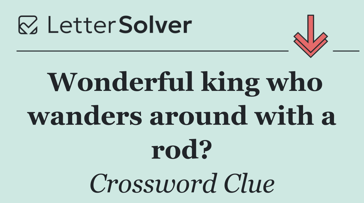 Wonderful king who wanders around with a rod?