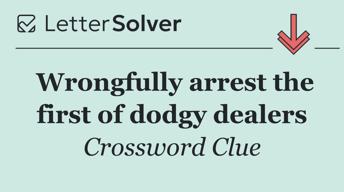 Wrongfully arrest the first of dodgy dealers