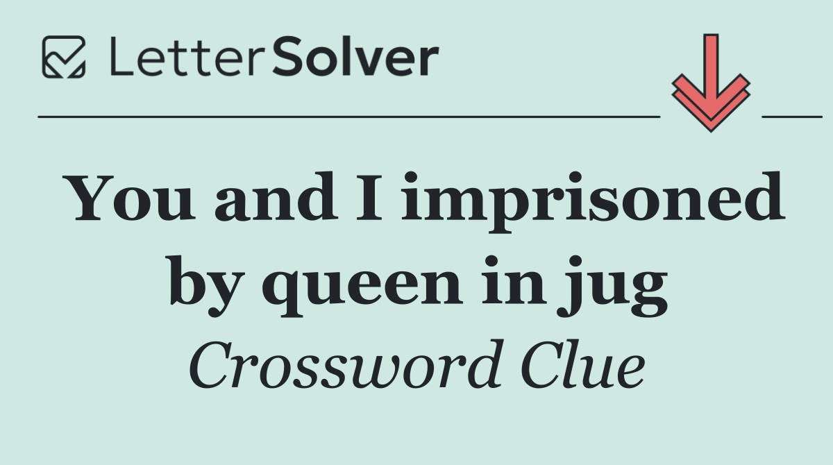 You and I imprisoned by queen in jug