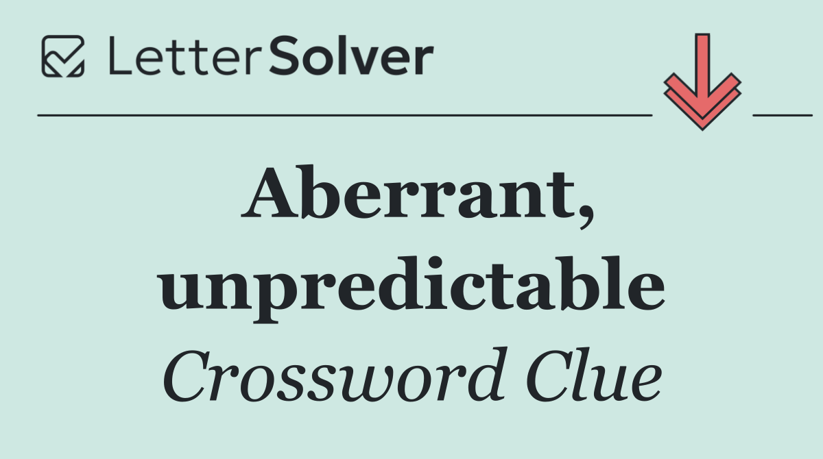 Aberrant, unpredictable