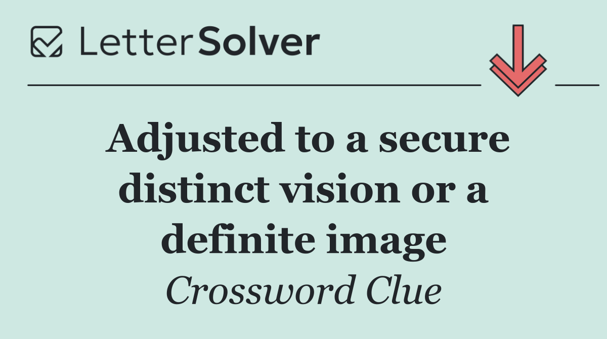 Adjusted to a secure distinct vision or a definite image