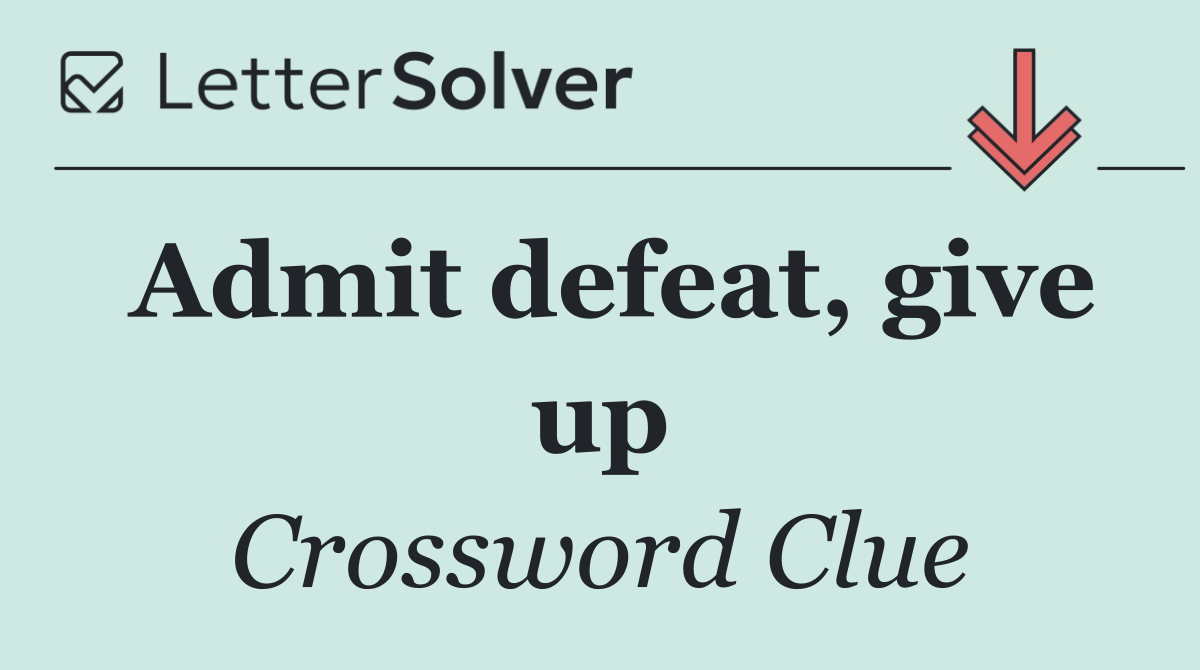 Admit defeat, give up