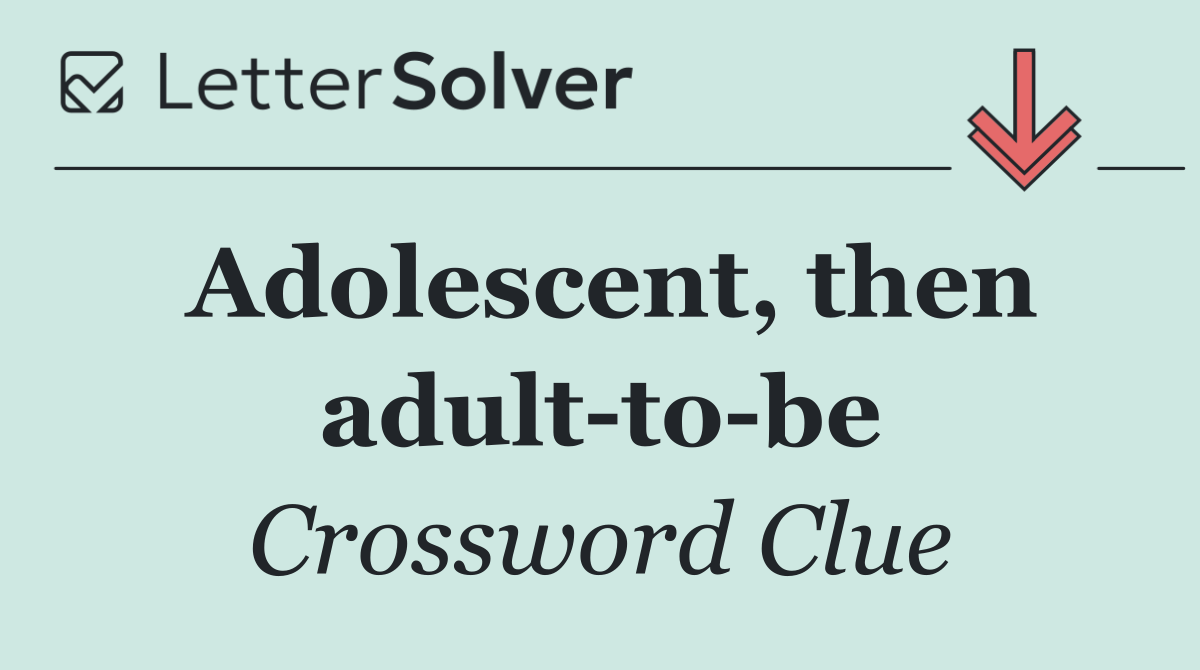 Adolescent, then adult to be