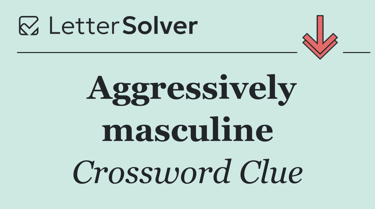 Aggressively masculine