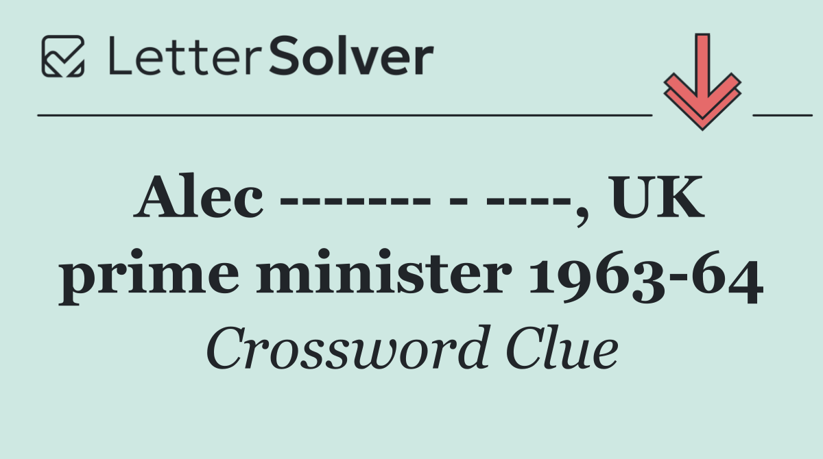 Alec               , UK prime minister 1963 64