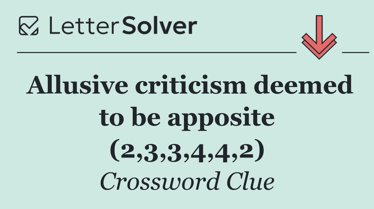 Allusive criticism deemed to be apposite (2,3,3,4,4,2)