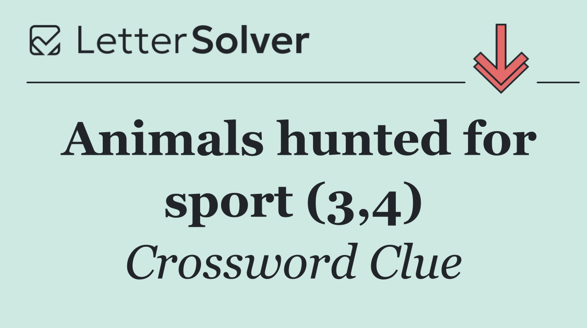 Animals hunted for sport (3,4)
