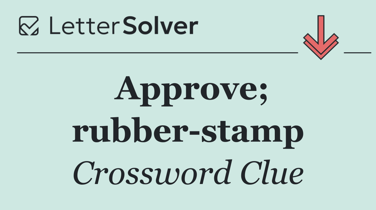 Approve; rubber stamp
