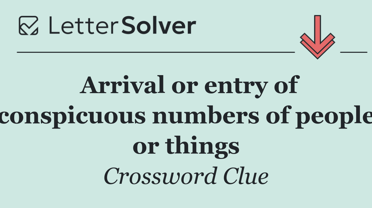 Arrival or entry of conspicuous numbers of people or things