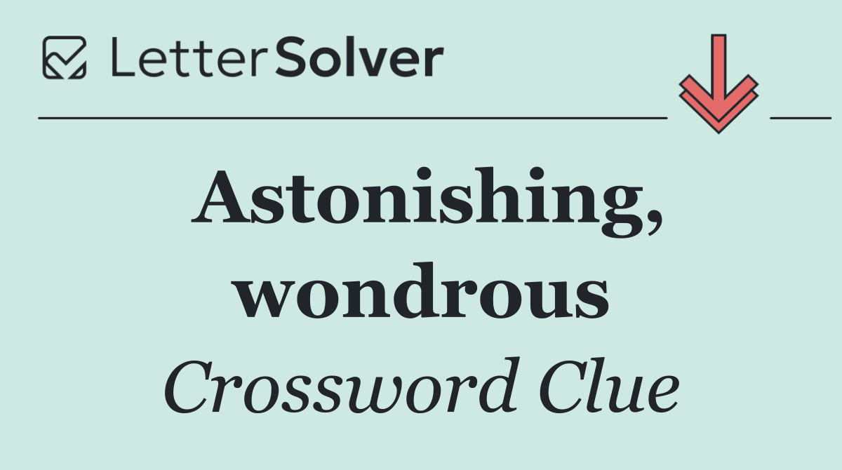 Astonishing, wondrous