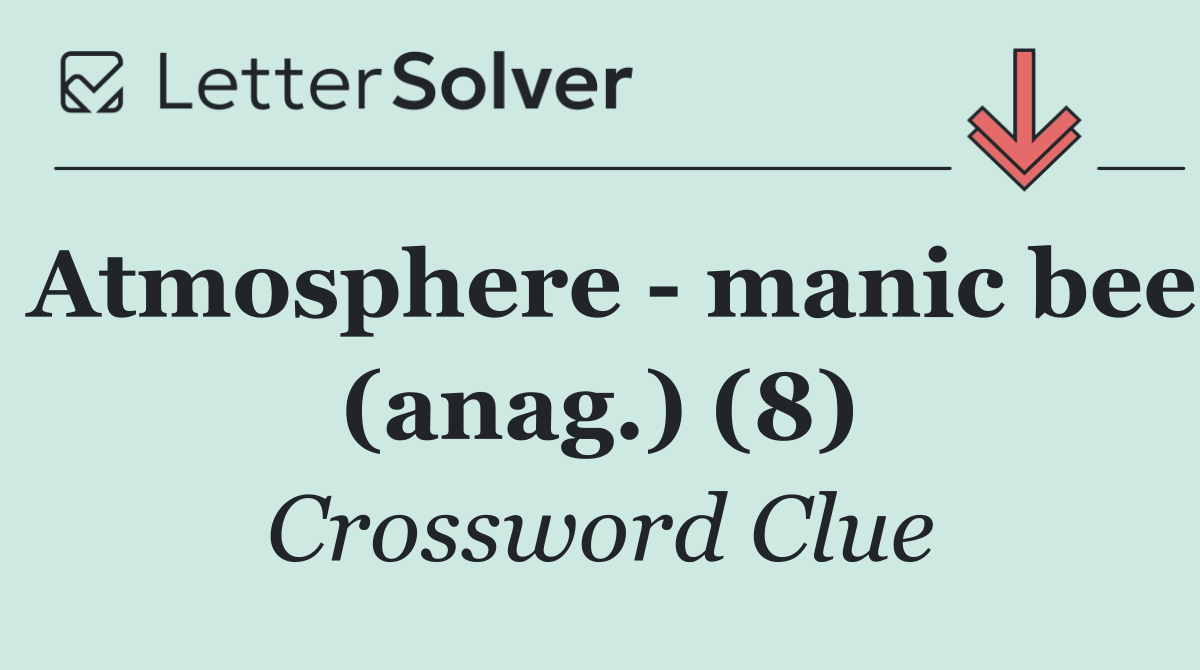 Atmosphere   manic bee (anag.) (8)