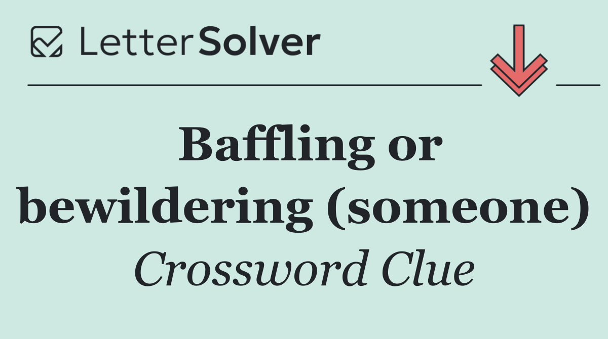 Baffling or bewildering (someone)