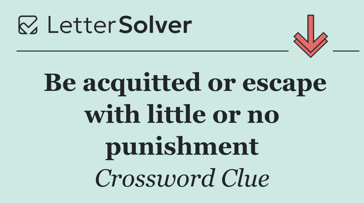 Be acquitted or escape with little or no punishment