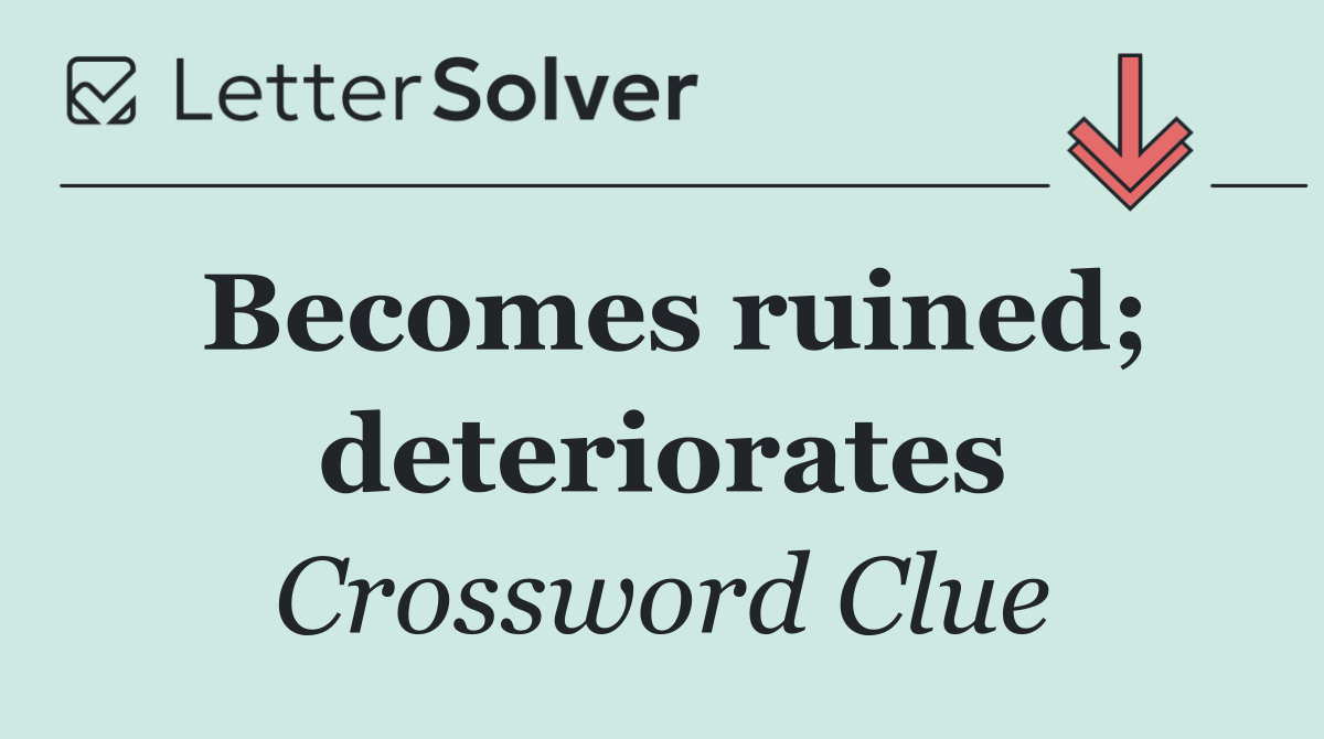 Becomes ruined; deteriorates