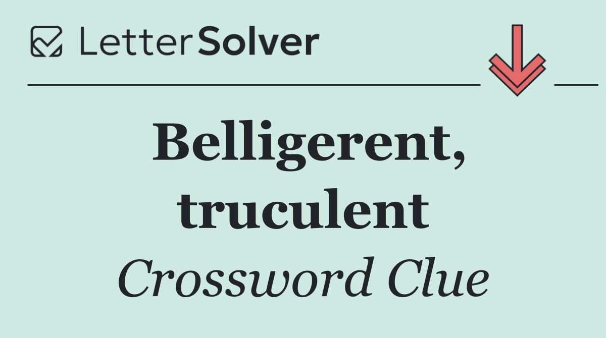 Belligerent, truculent