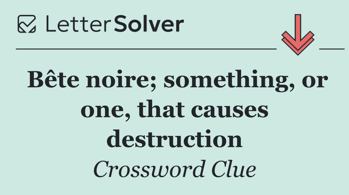 Bête noire; something, or one, that causes destruction