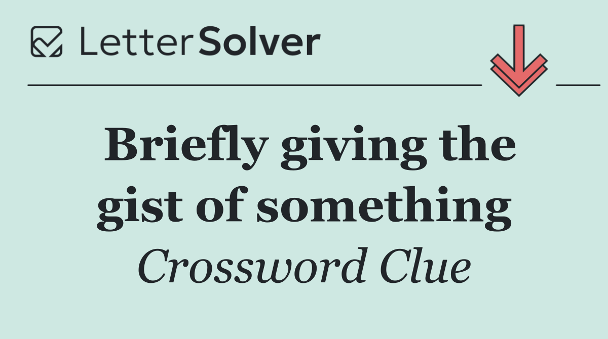 Briefly giving the gist of something