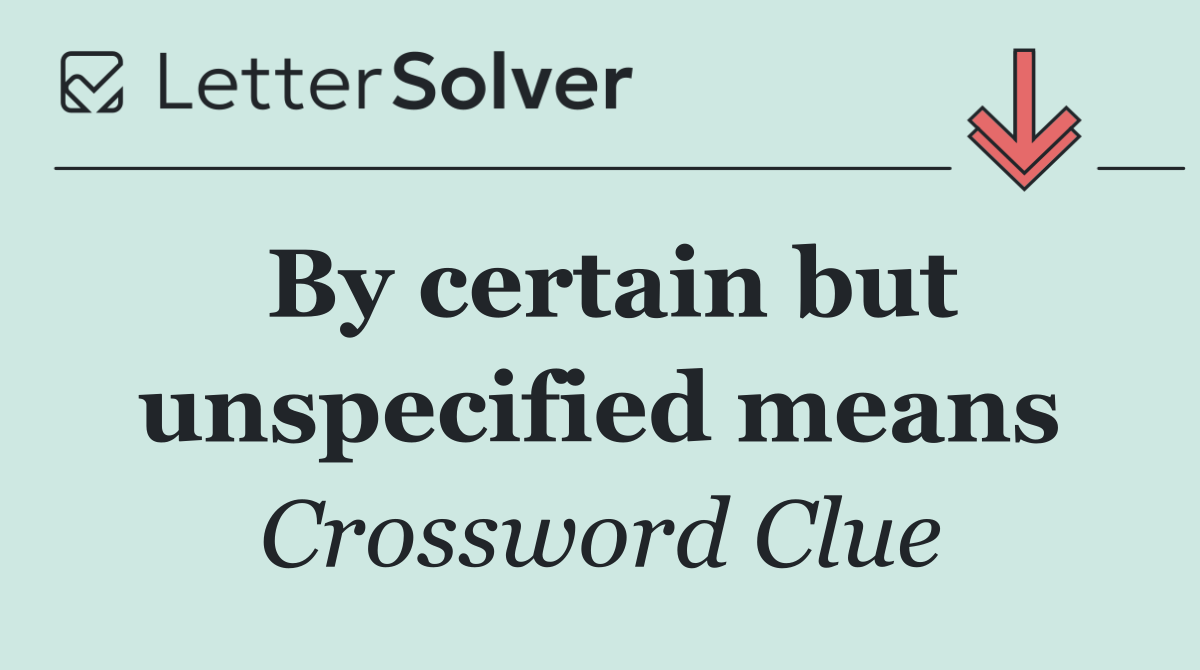 By certain but unspecified means