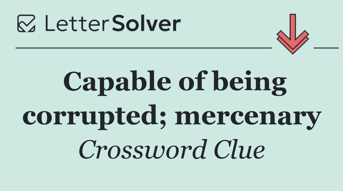 Capable of being corrupted; mercenary