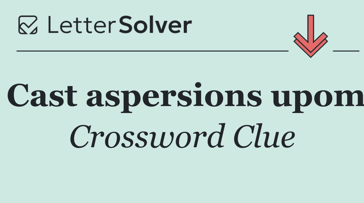 Cast aspersions upom