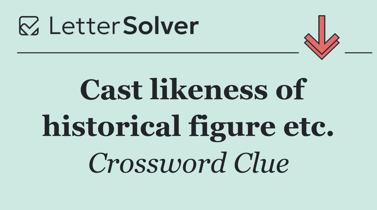 Cast likeness of historical figure etc.