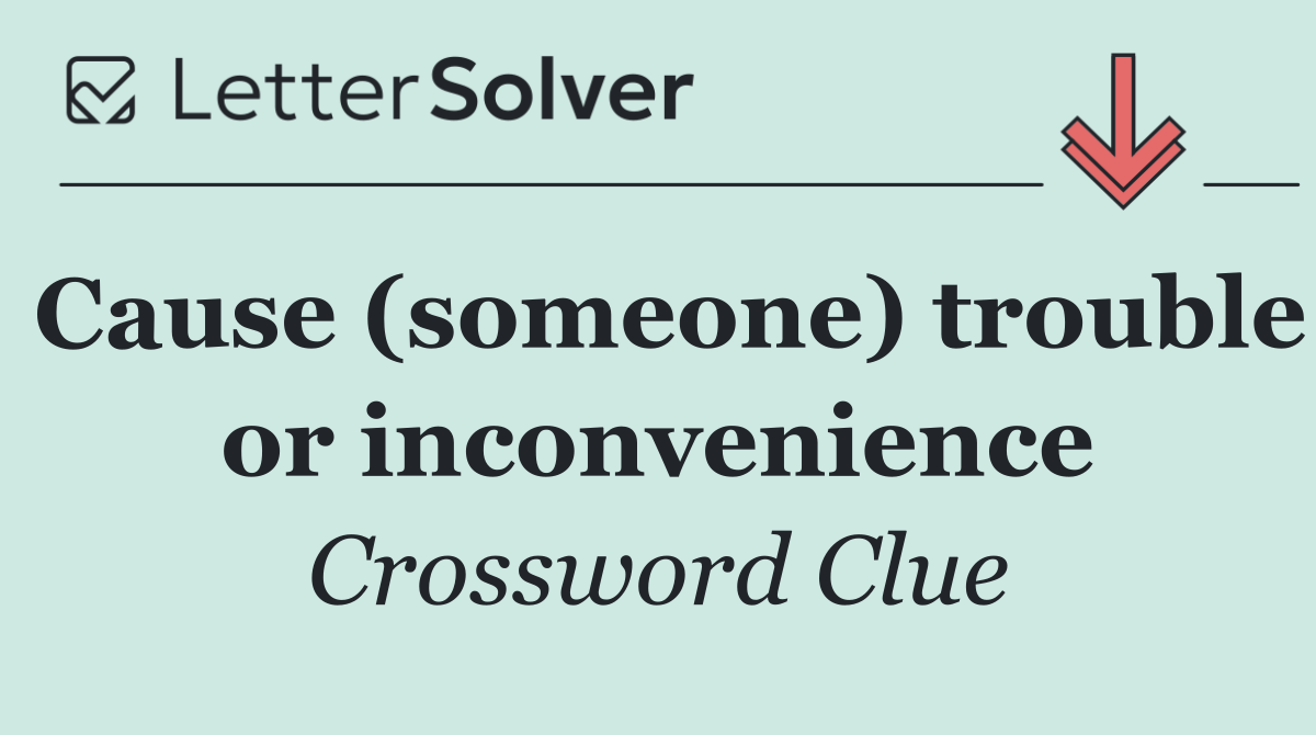 Cause (someone) trouble or inconvenience
