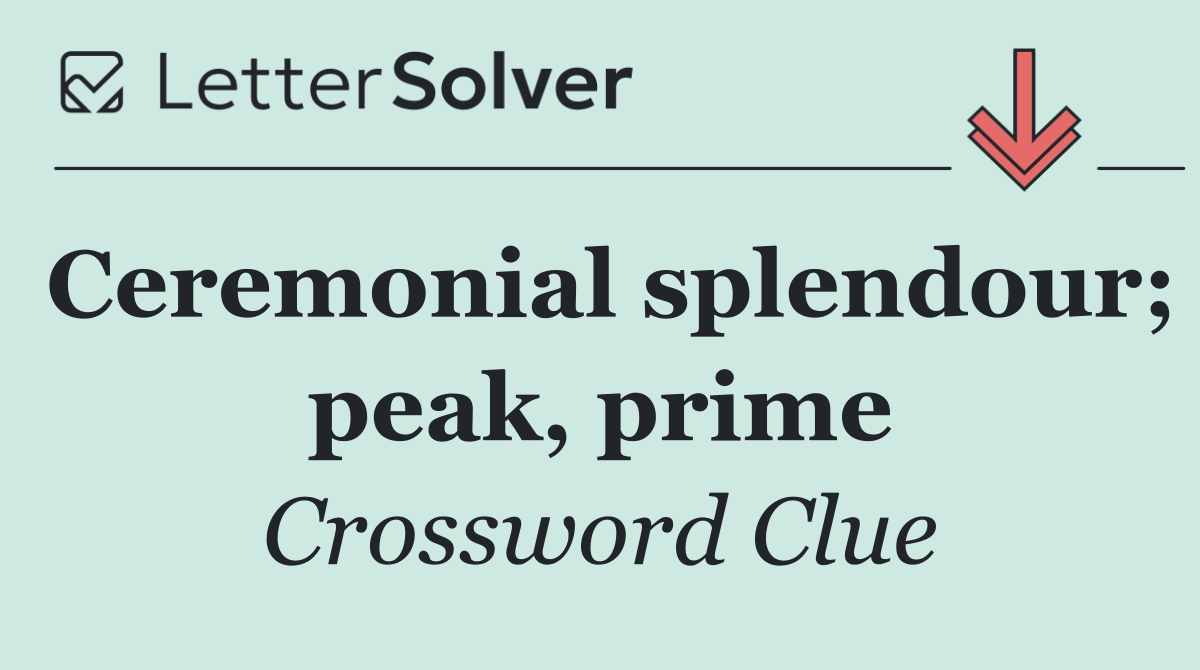 Ceremonial splendour; peak, prime