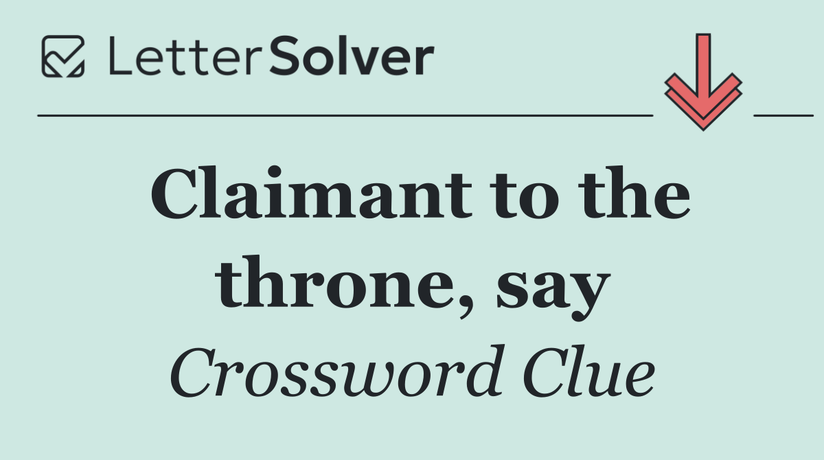 Claimant to the throne, say