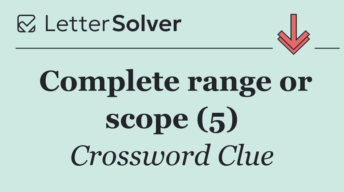 Complete range or scope (5)