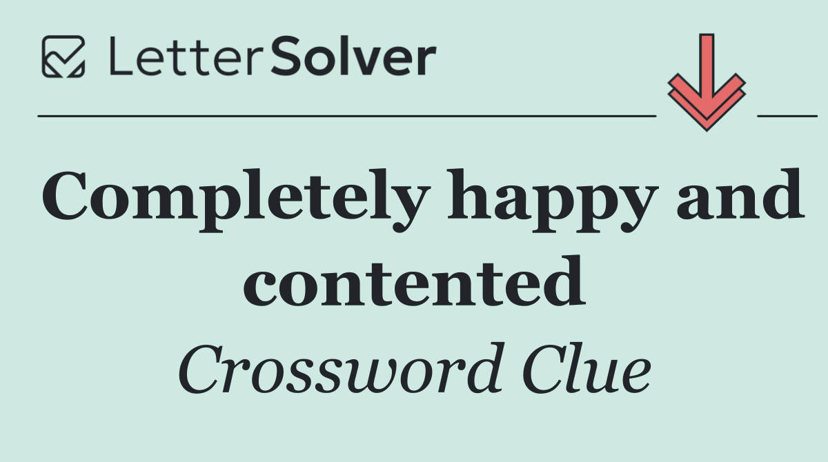 Completely happy and contented