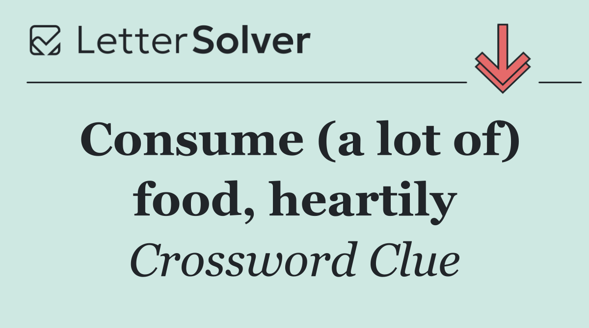 Consume (a lot of) food, heartily