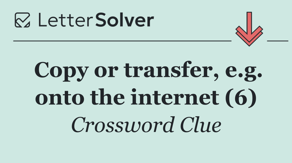 Copy or transfer, e.g. onto the internet (6)