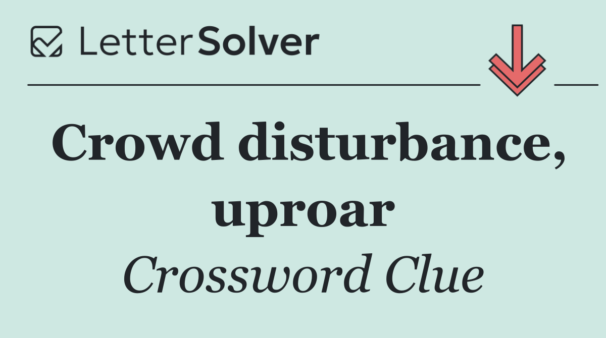 Crowd disturbance, uproar