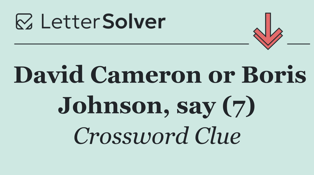 David Cameron or Boris Johnson, say (7)