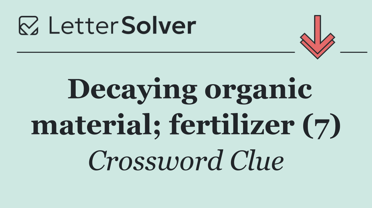 Decaying organic material; fertilizer (7)
