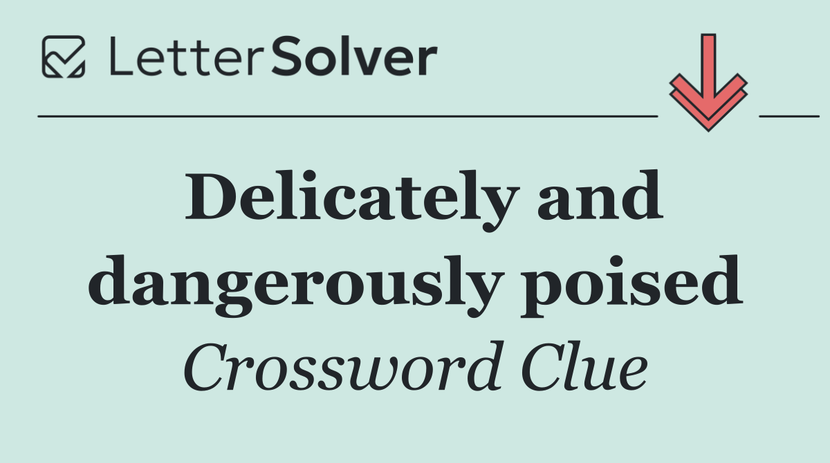 Delicately and dangerously poised