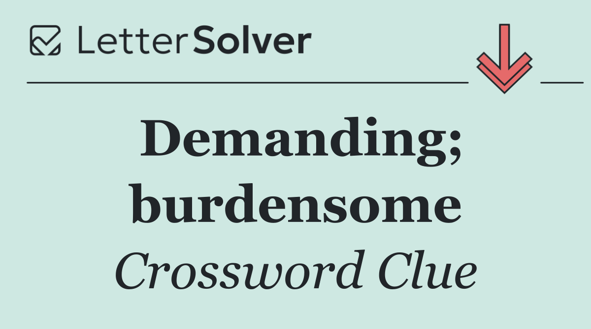 Demanding; burdensome