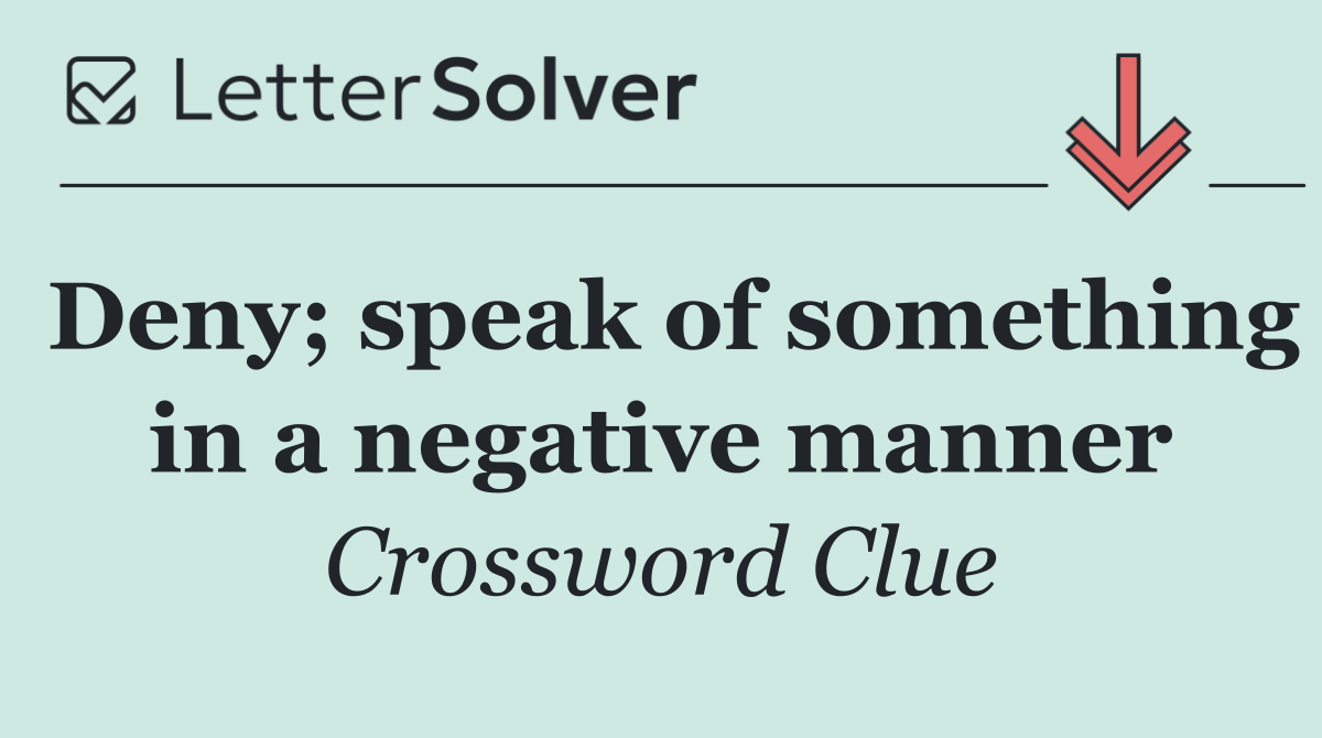 Deny; speak of something in a negative manner