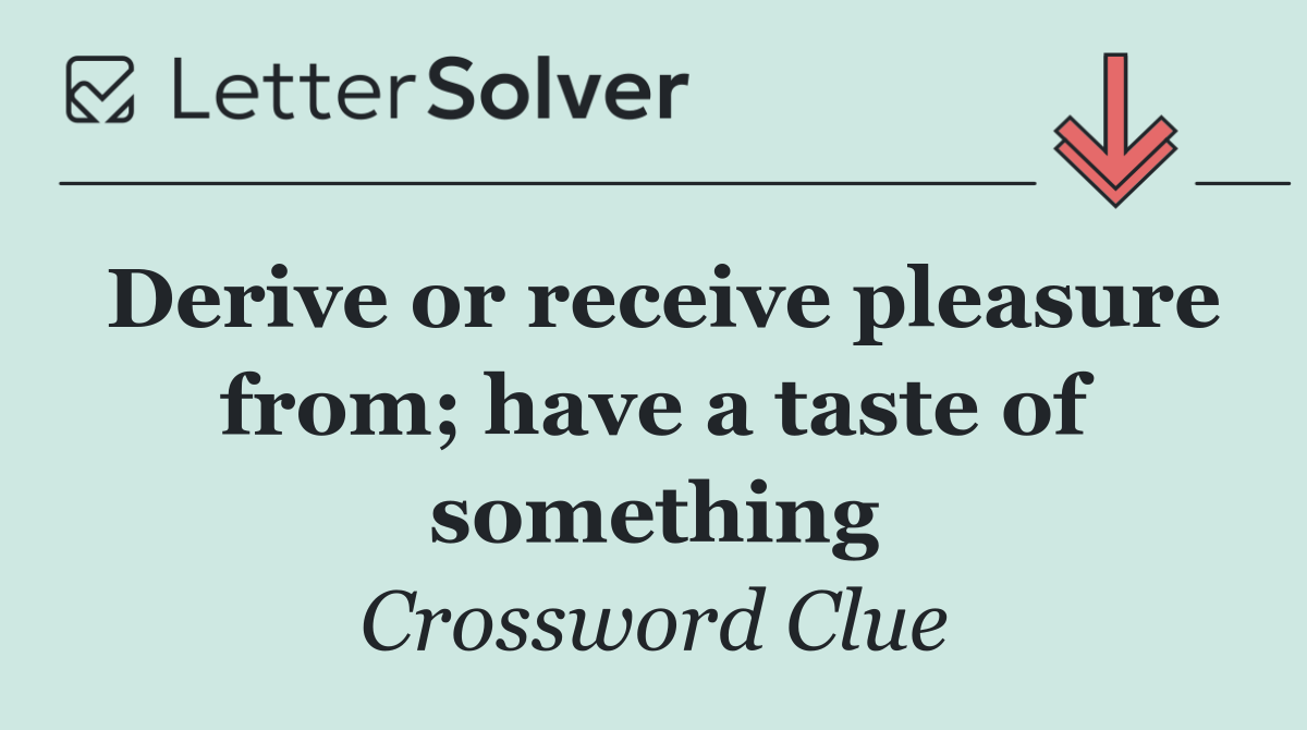 Derive or receive pleasure from; have a taste of something