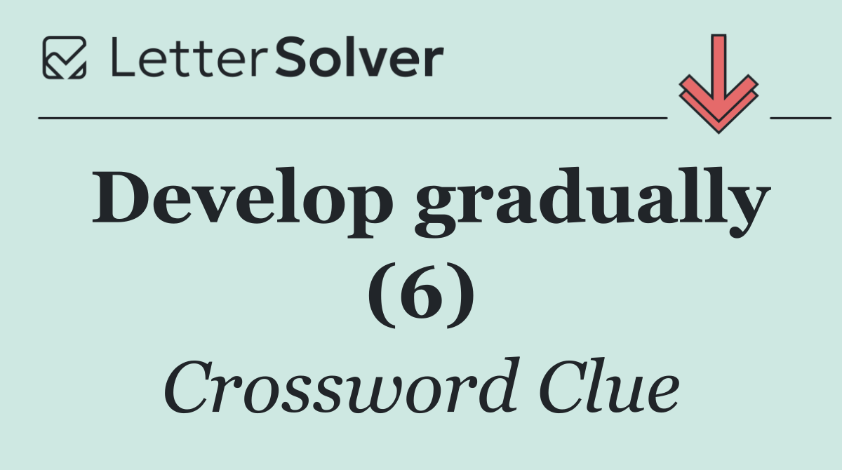 Develop gradually (6)
