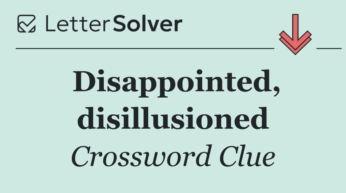 Disappointed, disillusioned