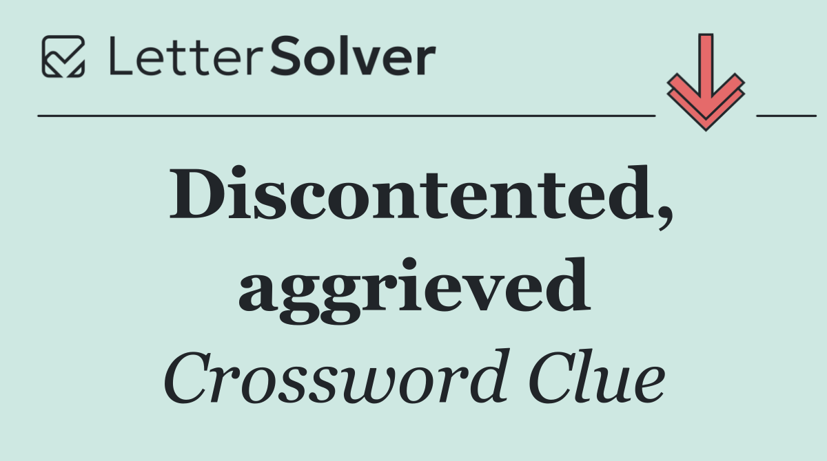 Discontented, aggrieved