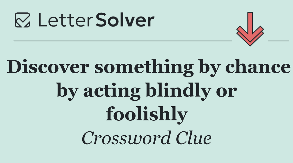 Discover something by chance by acting blindly or foolishly